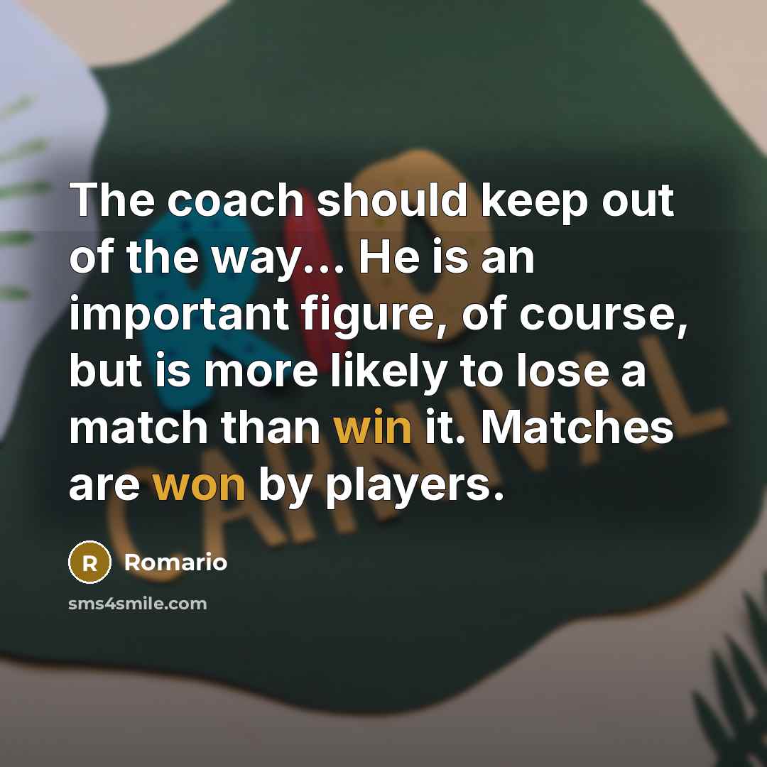 “The coach should keep out of the way... He is an important figure, of course, but is more likely to lose a match than win it. Matches are won by players.” quote by Romario