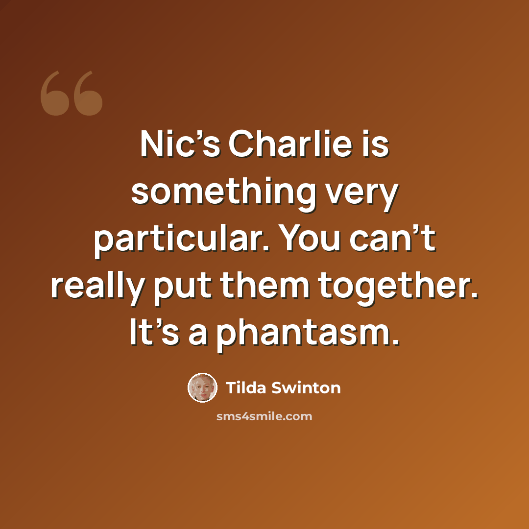 “Nic's Charlie is something very particular. You can't really put them together. It's a phantasm.” quote by Tilda Swinton