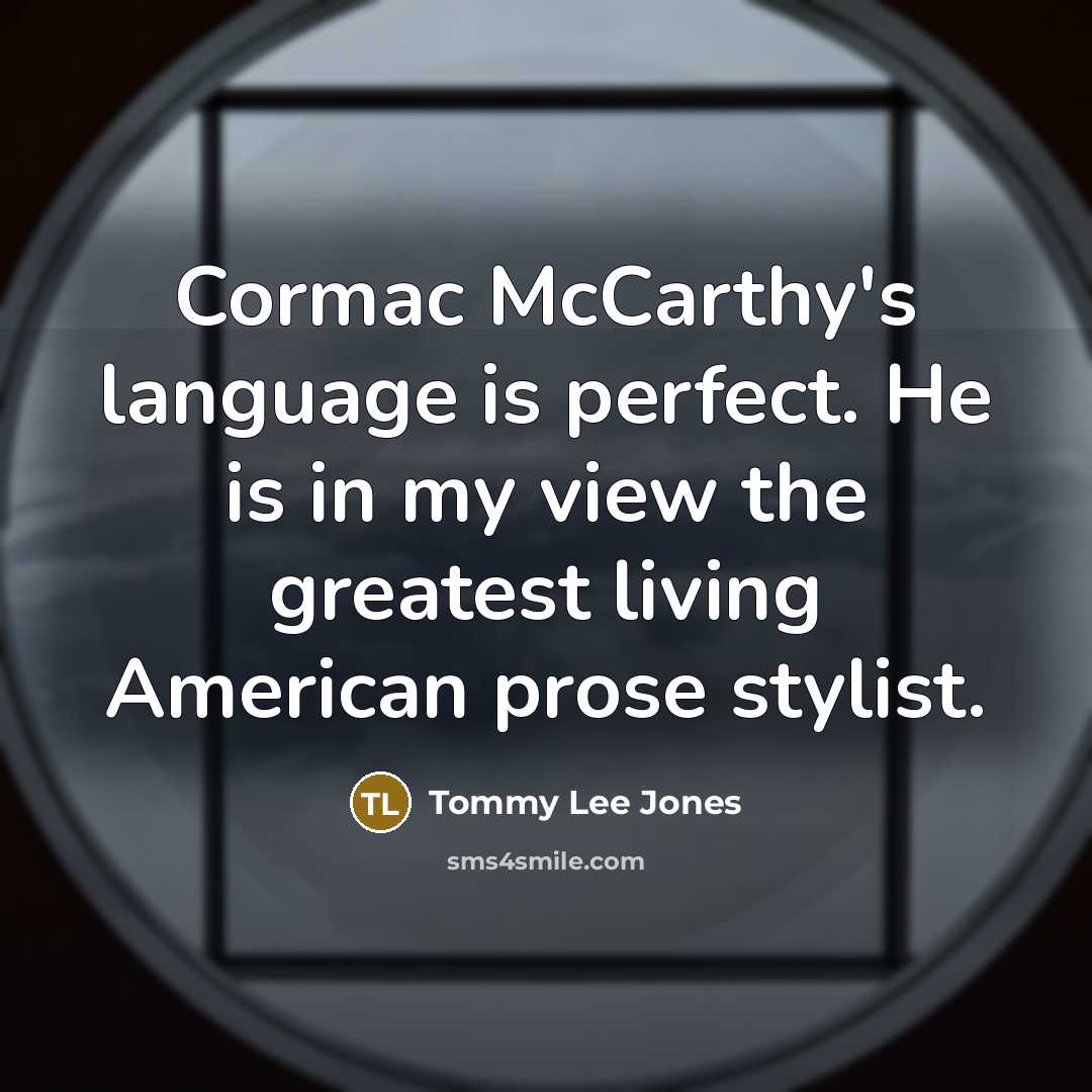 “Cormac McCarthy's language is perfect. He is in my view the greatest living American prose stylist.” quote by Tommy Lee Jones