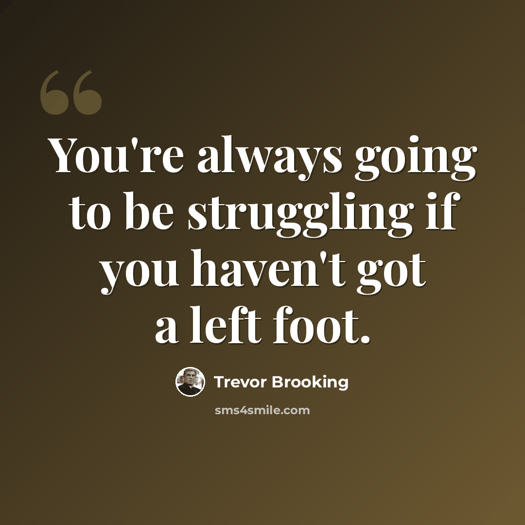 “You're always going to be struggling if you haven't got a left foot.” quote by Trevor Brooking