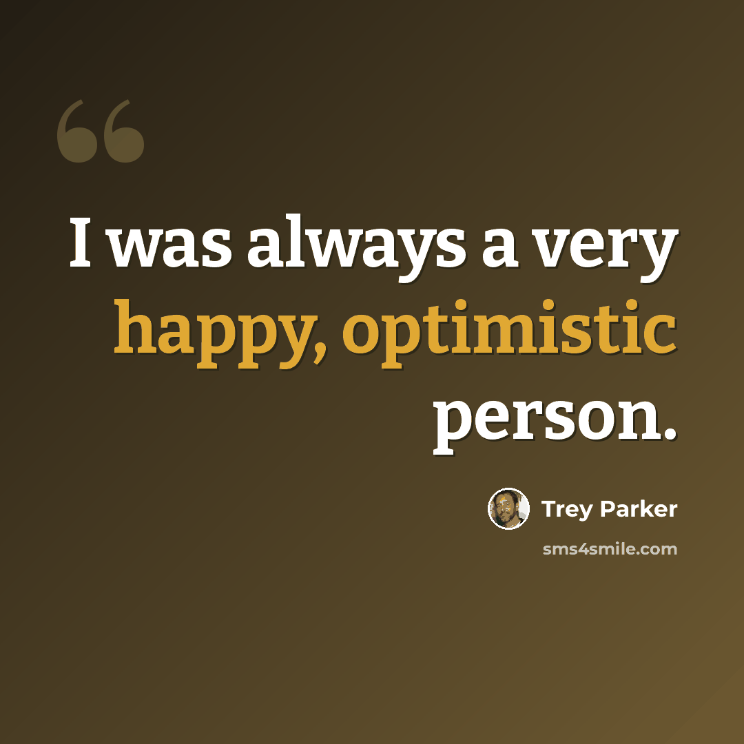 “I was always a very happy, optimistic person.” quote by Trey Parker