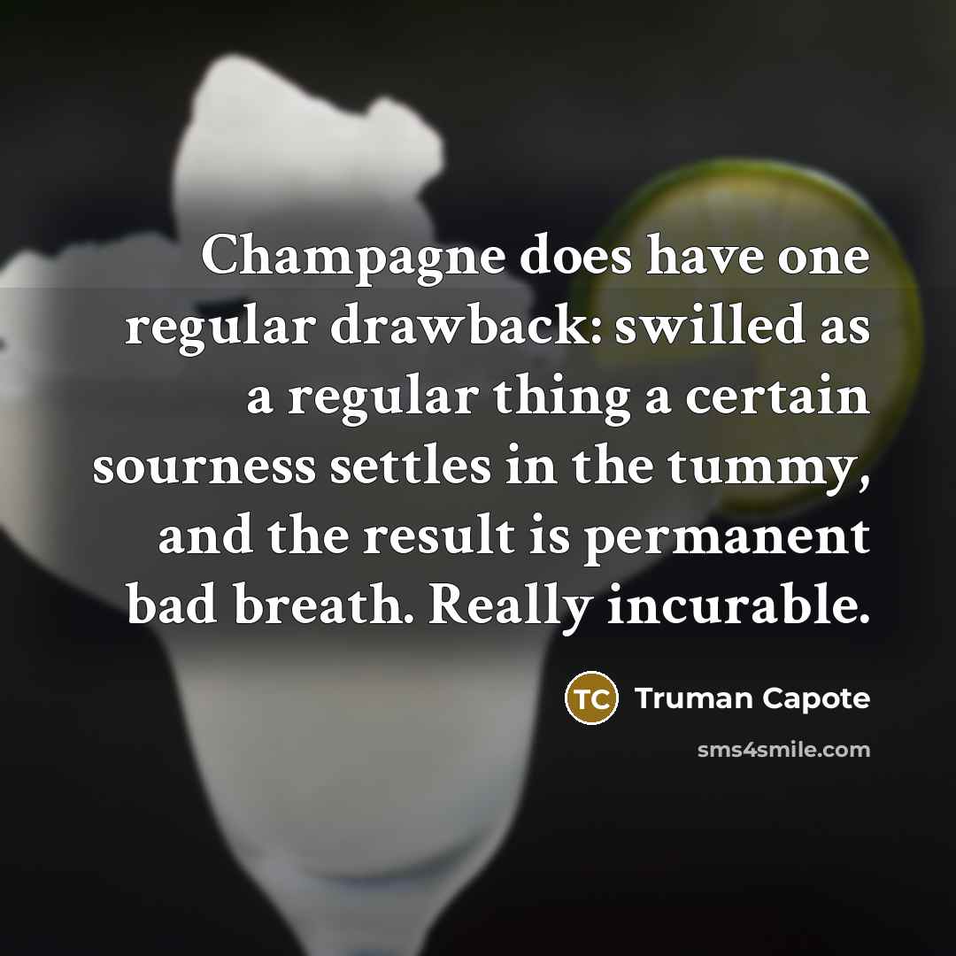 “Champagne does have one regular drawback: swilled as a regular thing a certain sourness settles in the tummy, and the result is permanent bad breath. Really incurable.” quote by Truman Capote
