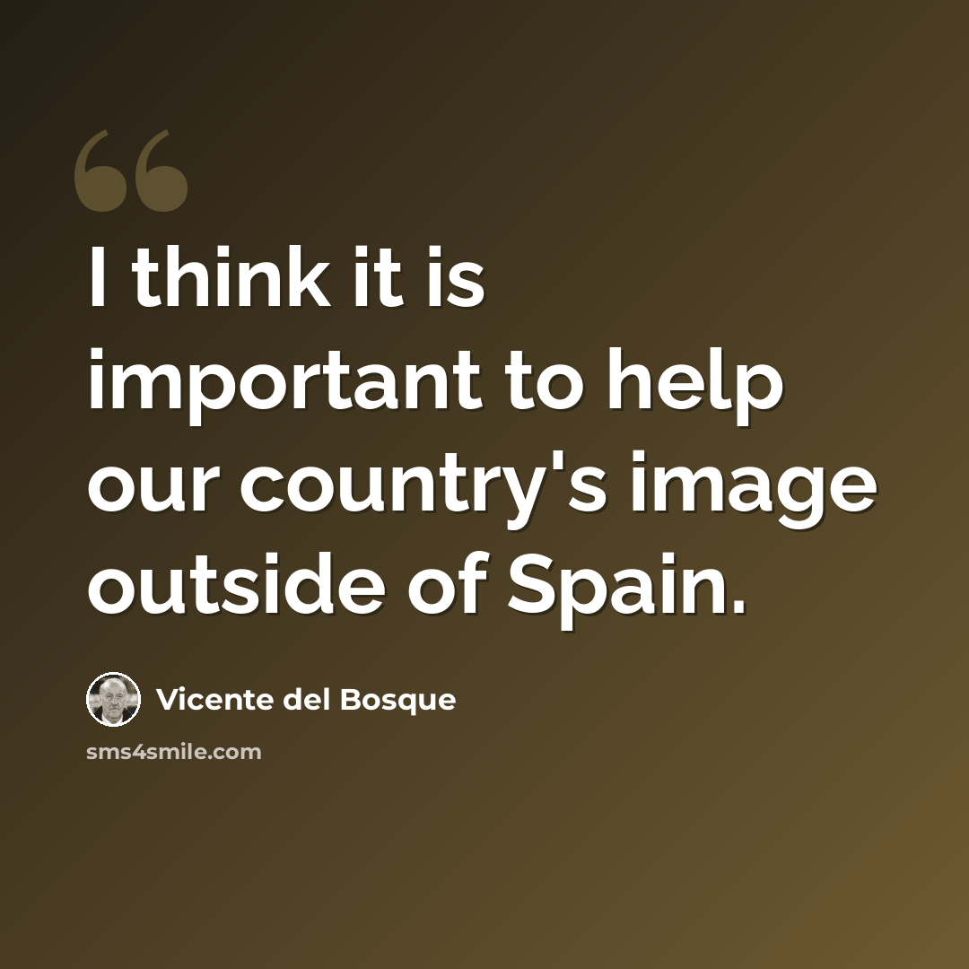 “I think it is important to help our country's image outside of Spain.” quote by Vicente del Bosque
