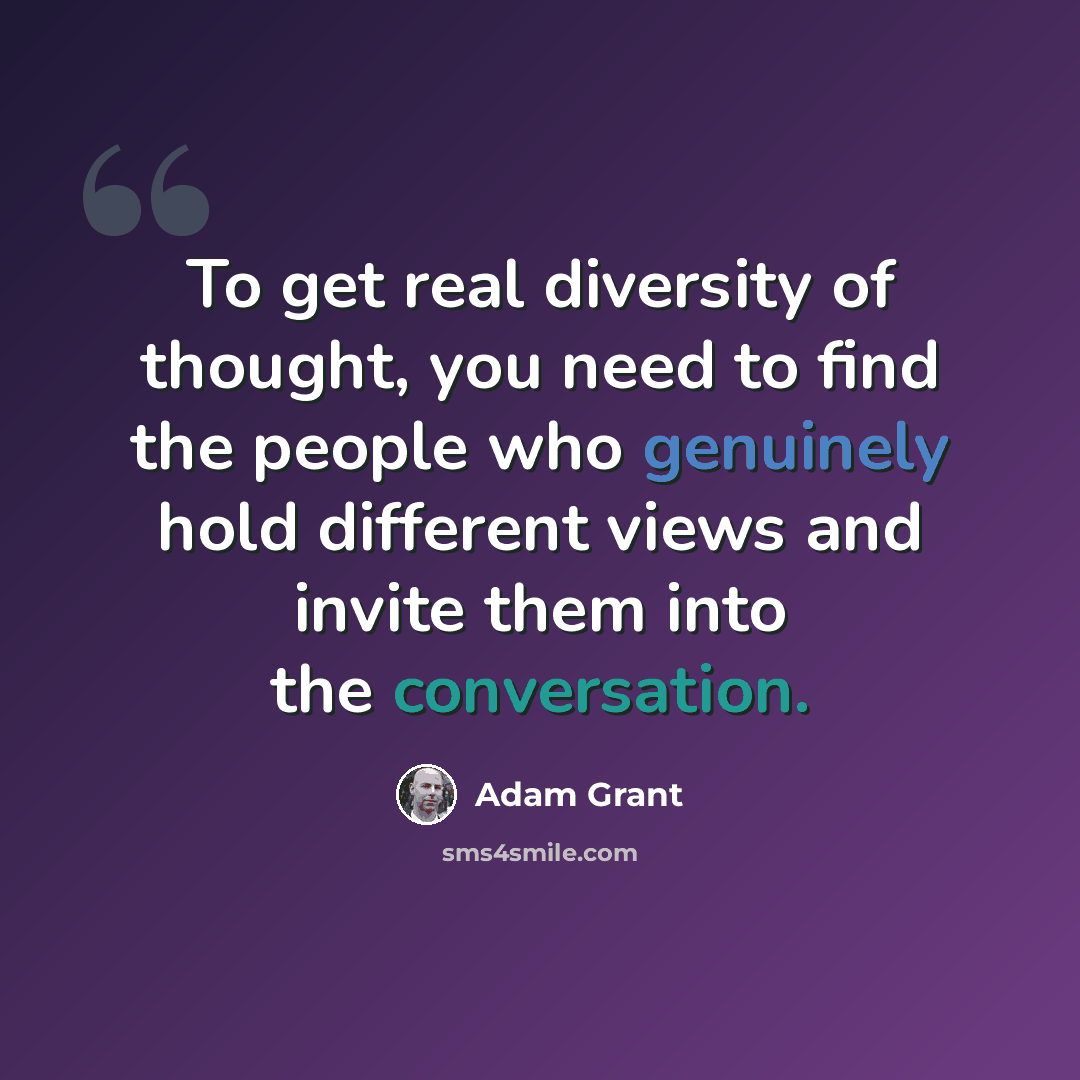 “To get real diversity of thought, you need to find the people who genuinely hold different views and invite them into the conversation.” quote by Adam Grant