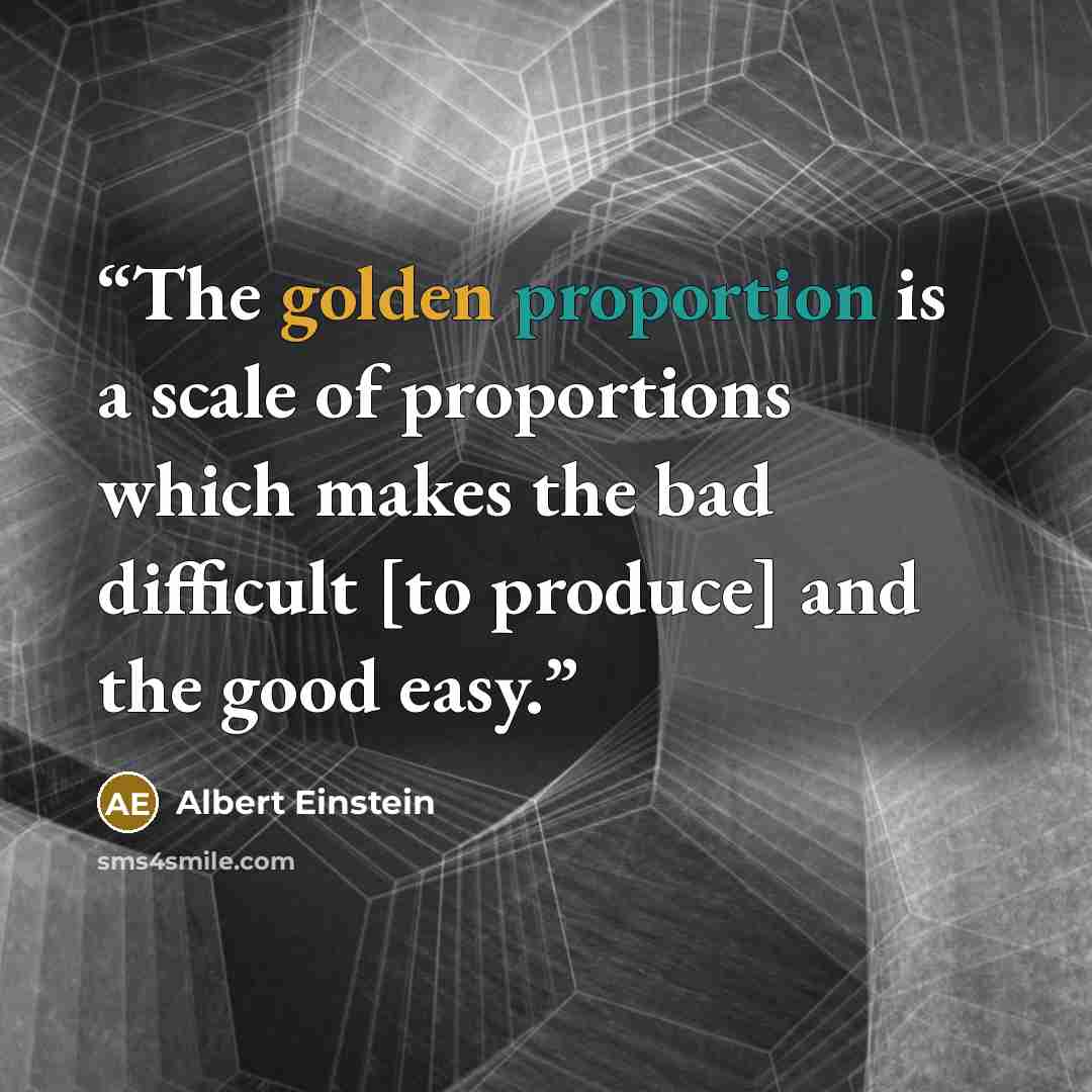 “The golden proportion is a scale of proportions which makes the bad difficult [to produce] and the good easy.” quote by Albert Einstein
