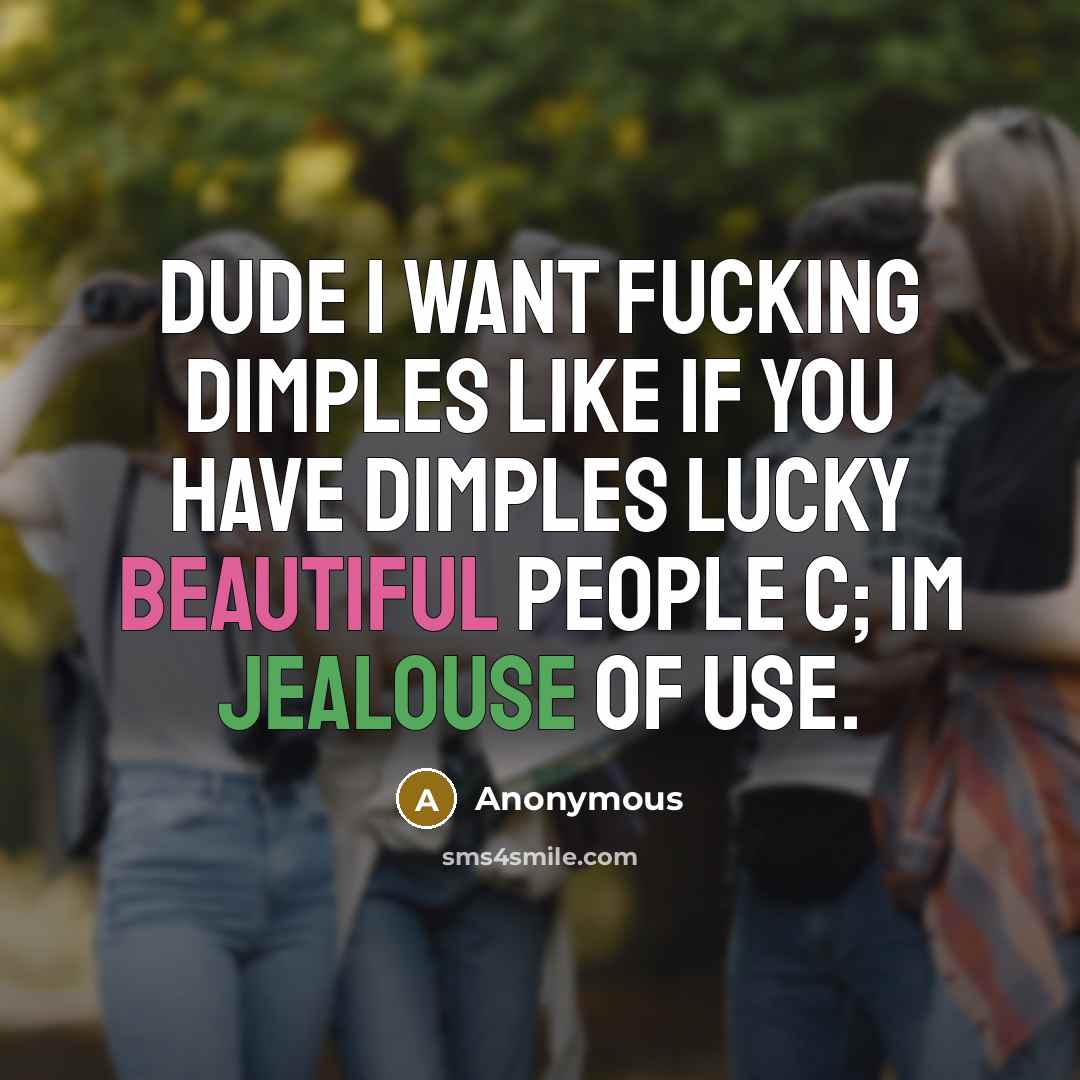 “DUDE I WANT FUCKiNG DiMPLES LiKE iF YOU HAVE DiMPLES LUCKY BEAUTiFUL PEOPLE c; im jealouse of use.” quote by Anonymous