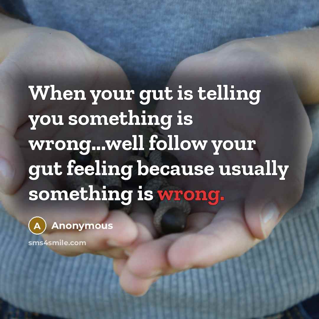 “When your gut is telling you something is wrong...well follow your gut feeling because usually something is wrong.” quote by Anonymous