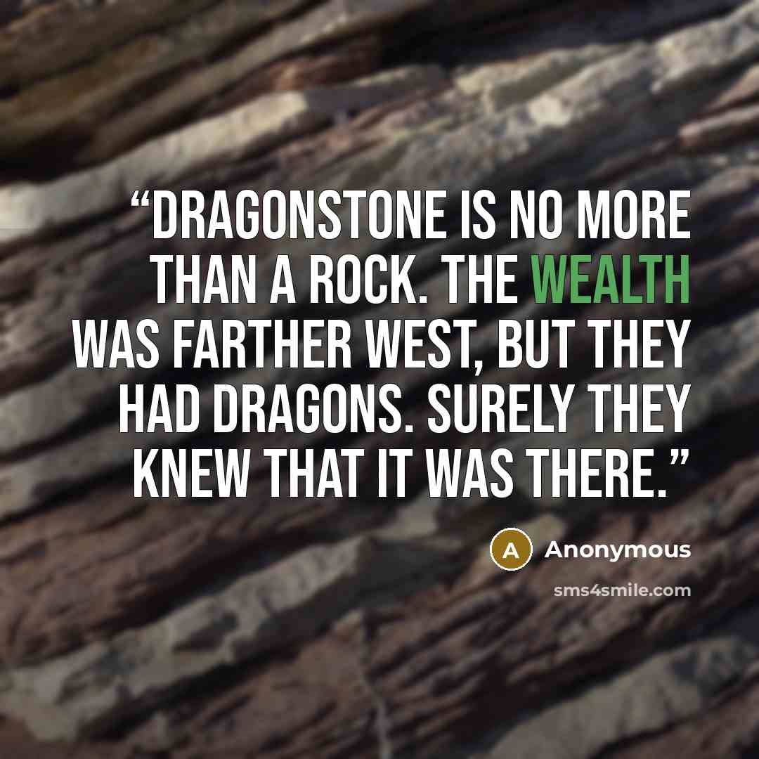 “Dragonstone is no more than a rock. The wealth was farther west, but they had dragons. Surely they knew that it was there.” quote by Anonymous