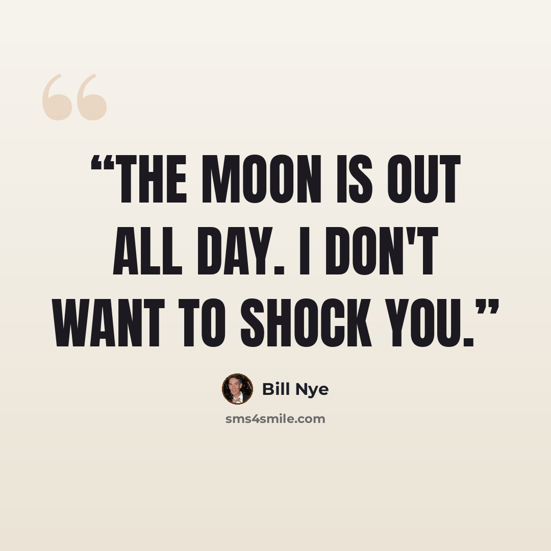 “The moon is out all day. I don't want to shock you.” quote by Bill Nye