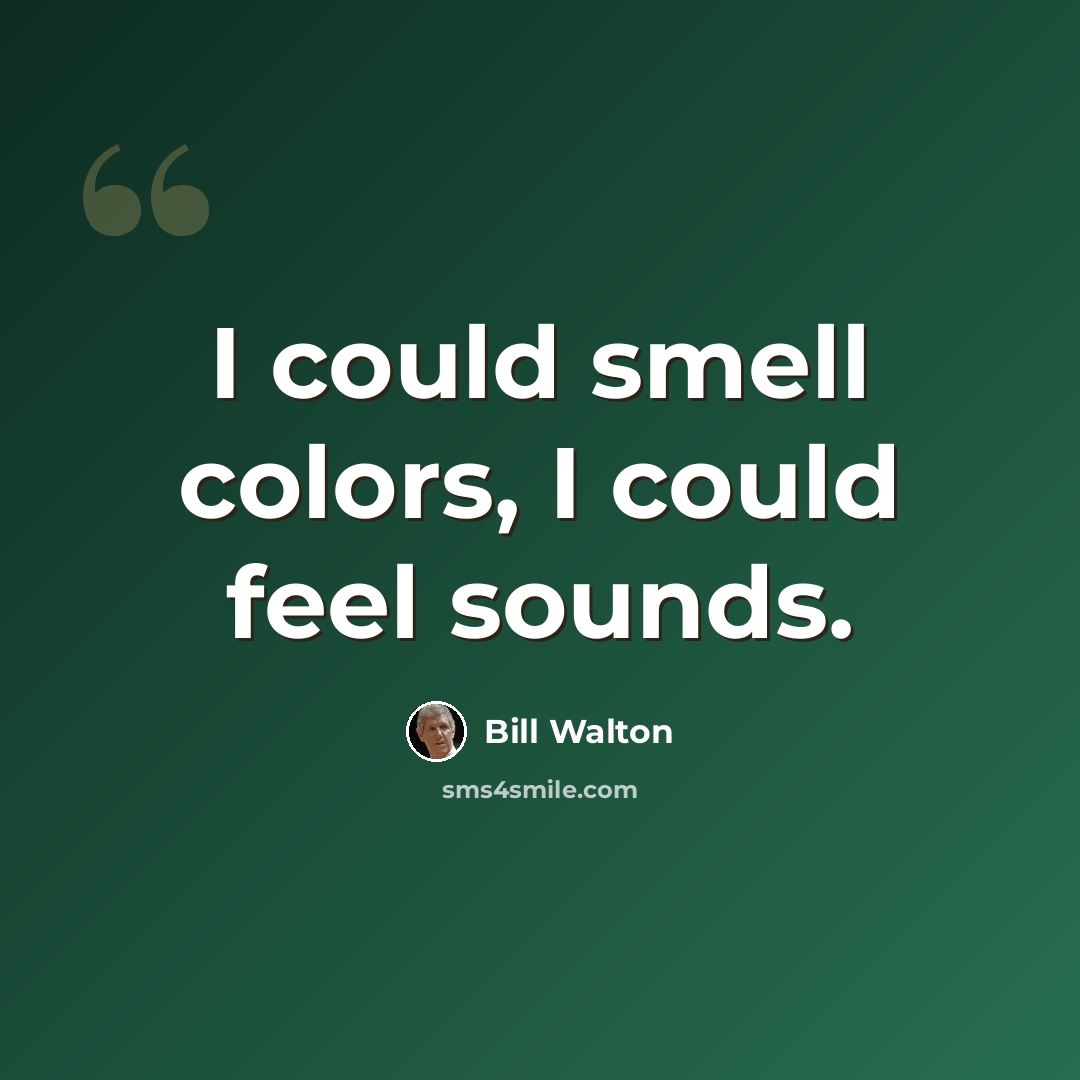 “I could smell colors, I could feel sounds.” quote by Bill Walton