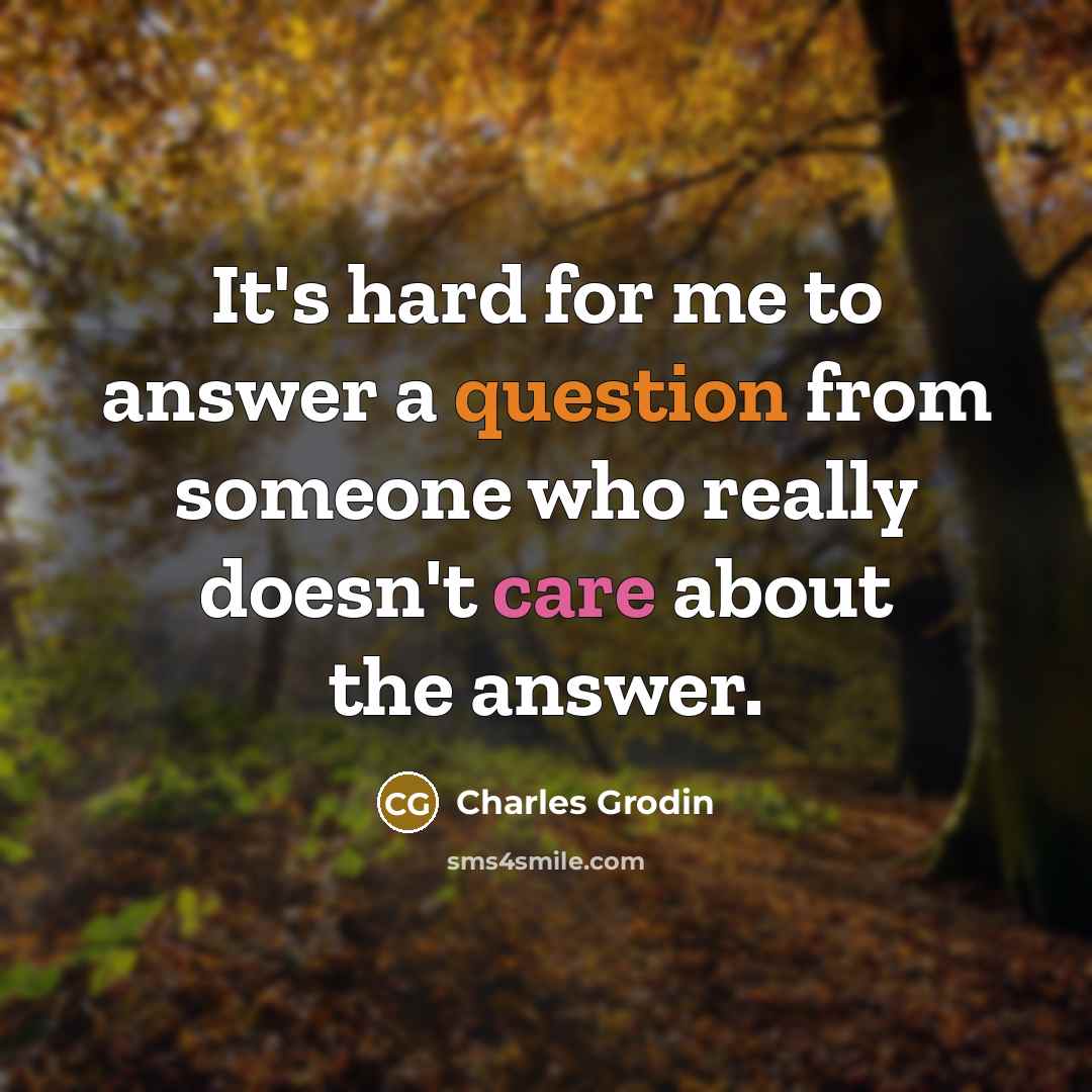 “It's hard for me to answer a question from someone who really doesn't care about the answer.” quote by Charles Grodin
