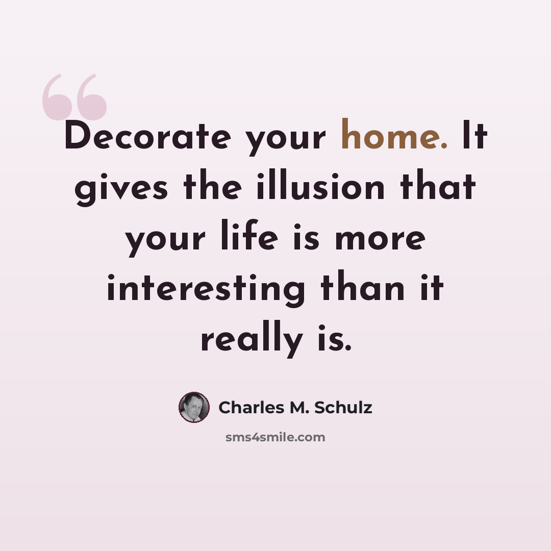 “Decorate your home. It gives the illusion that your life is more interesting than it really is.” quote by Charles M. Schulz