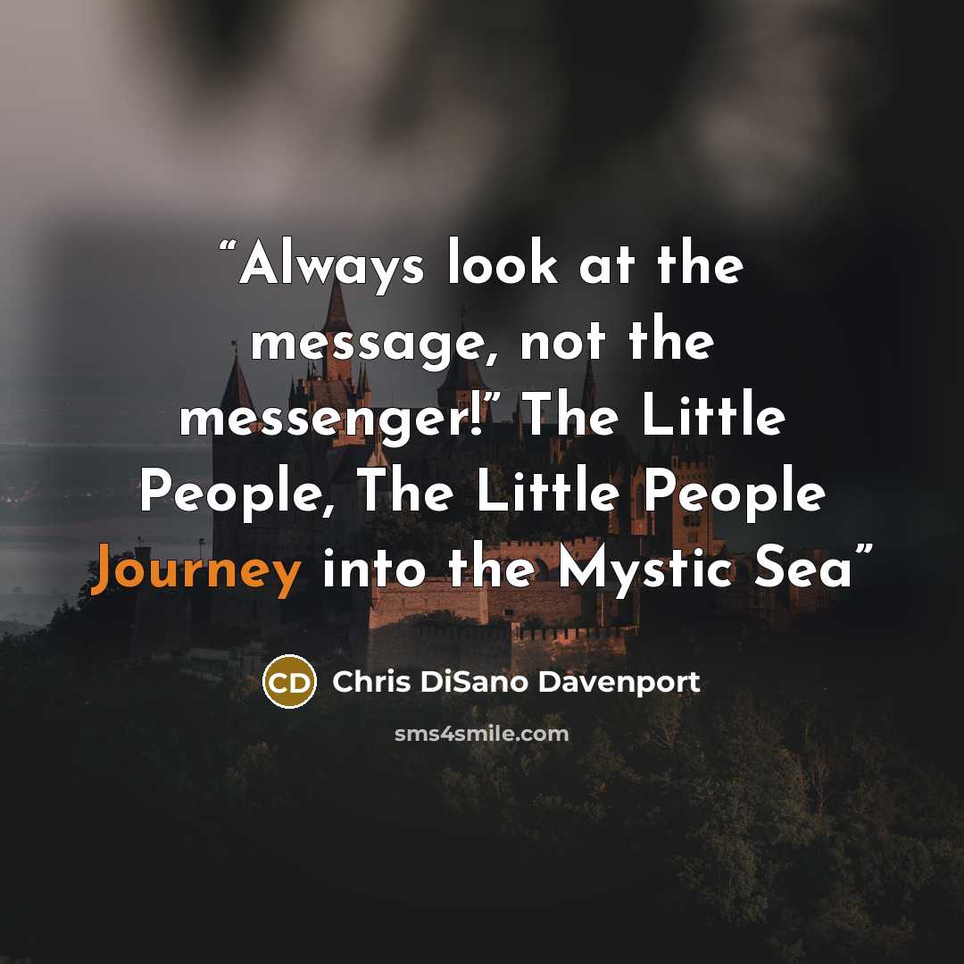 “Always look at the message, not the messenger!” The Little People, The Little People Journey into the Mystic Sea” quote by Chris DiSano Davenport