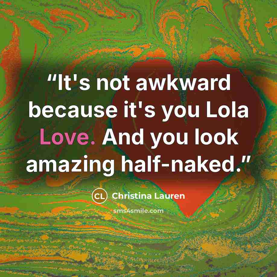 “It's not awkward because it's you Lola Love. And you look amazing half-naked.” quote by Christina Lauren