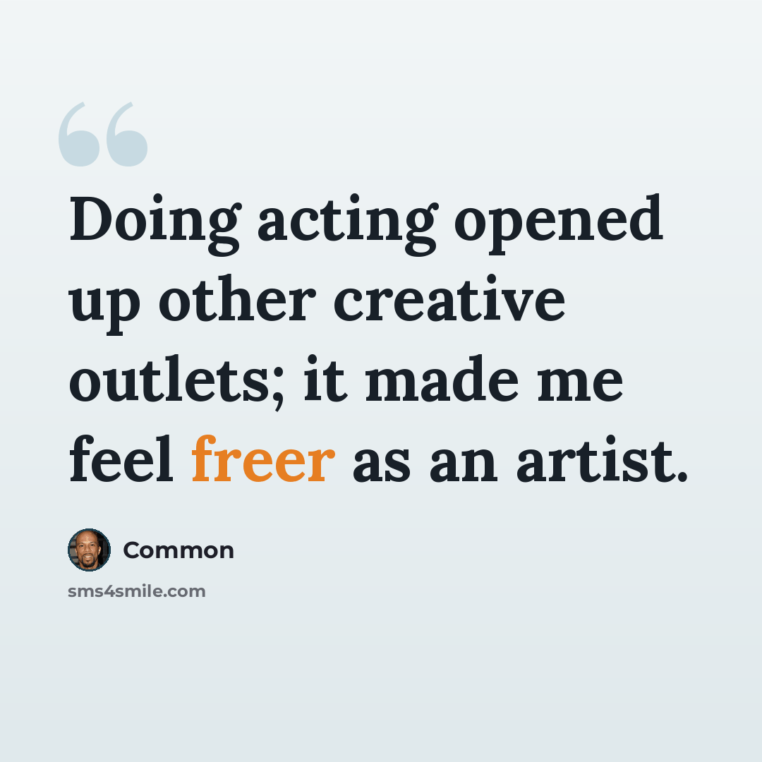 “Doing acting opened up other creative outlets; it made me feel freer as an artist.” quote by Common