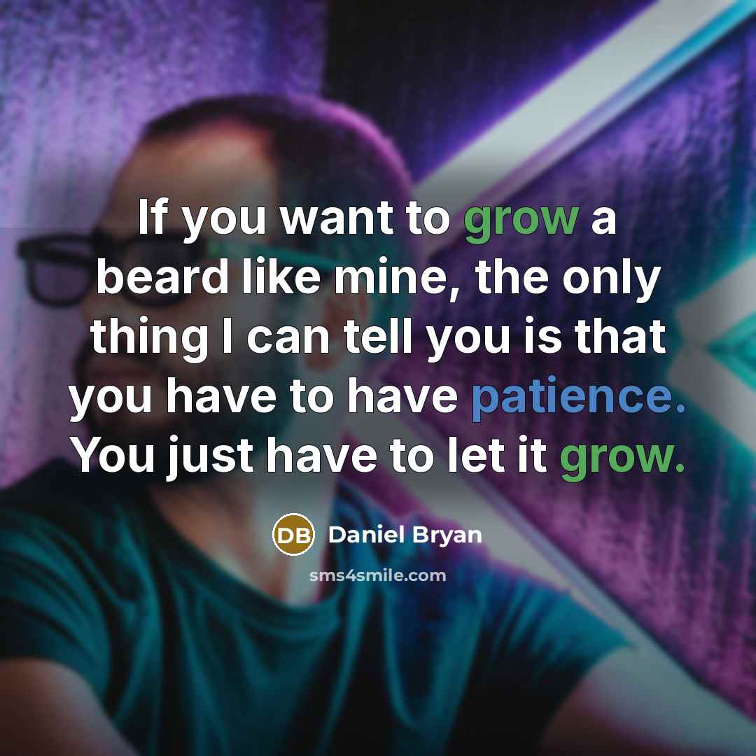 “If you want to grow a beard like mine, the only thing I can tell you is that you have to have patience. You just have to let it grow.” quote by Daniel Bryan