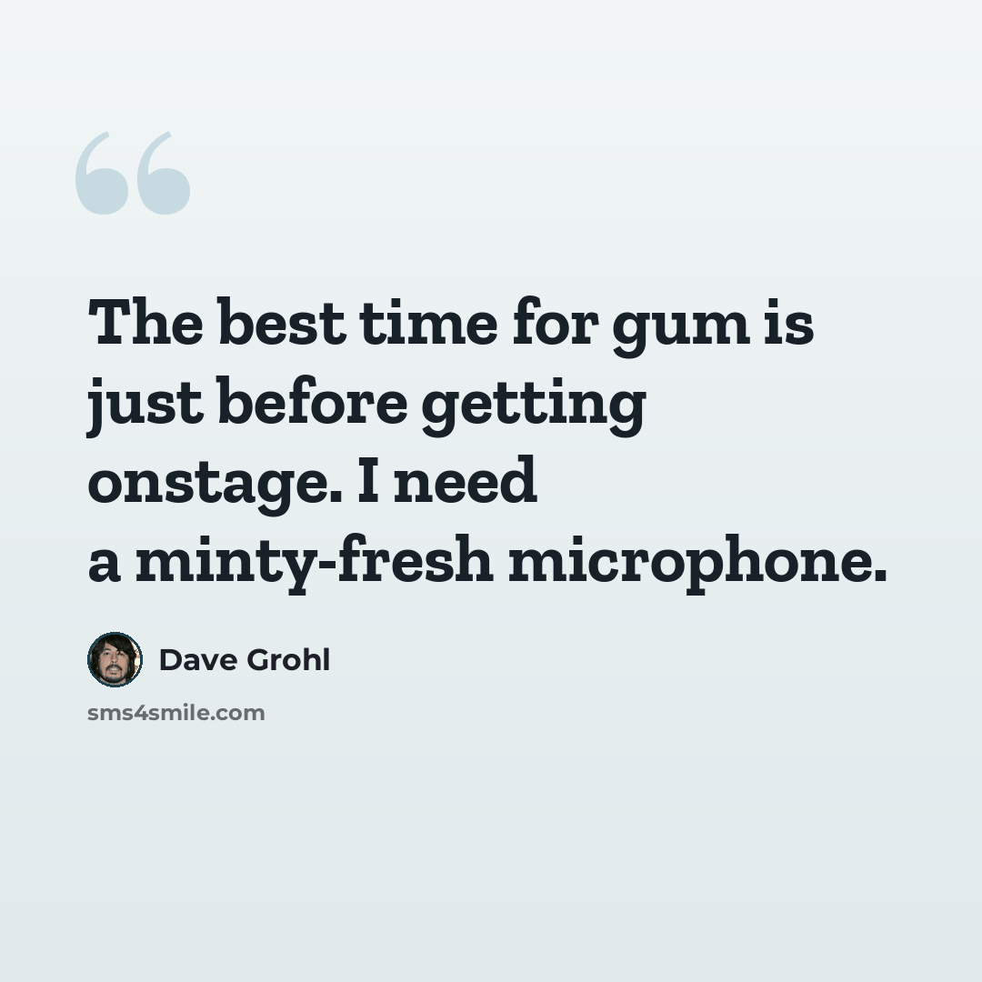 “The best time for gum is just before getting onstage. I need a minty-fresh microphone.” quote by Dave Grohl