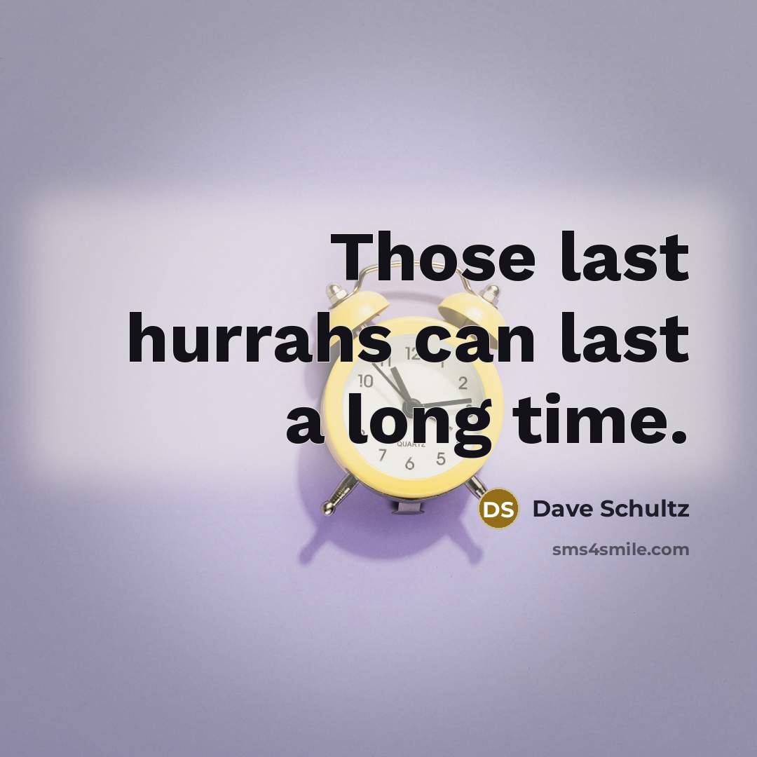 “Those last hurrahs can last a long time.” quote by Dave Schultz