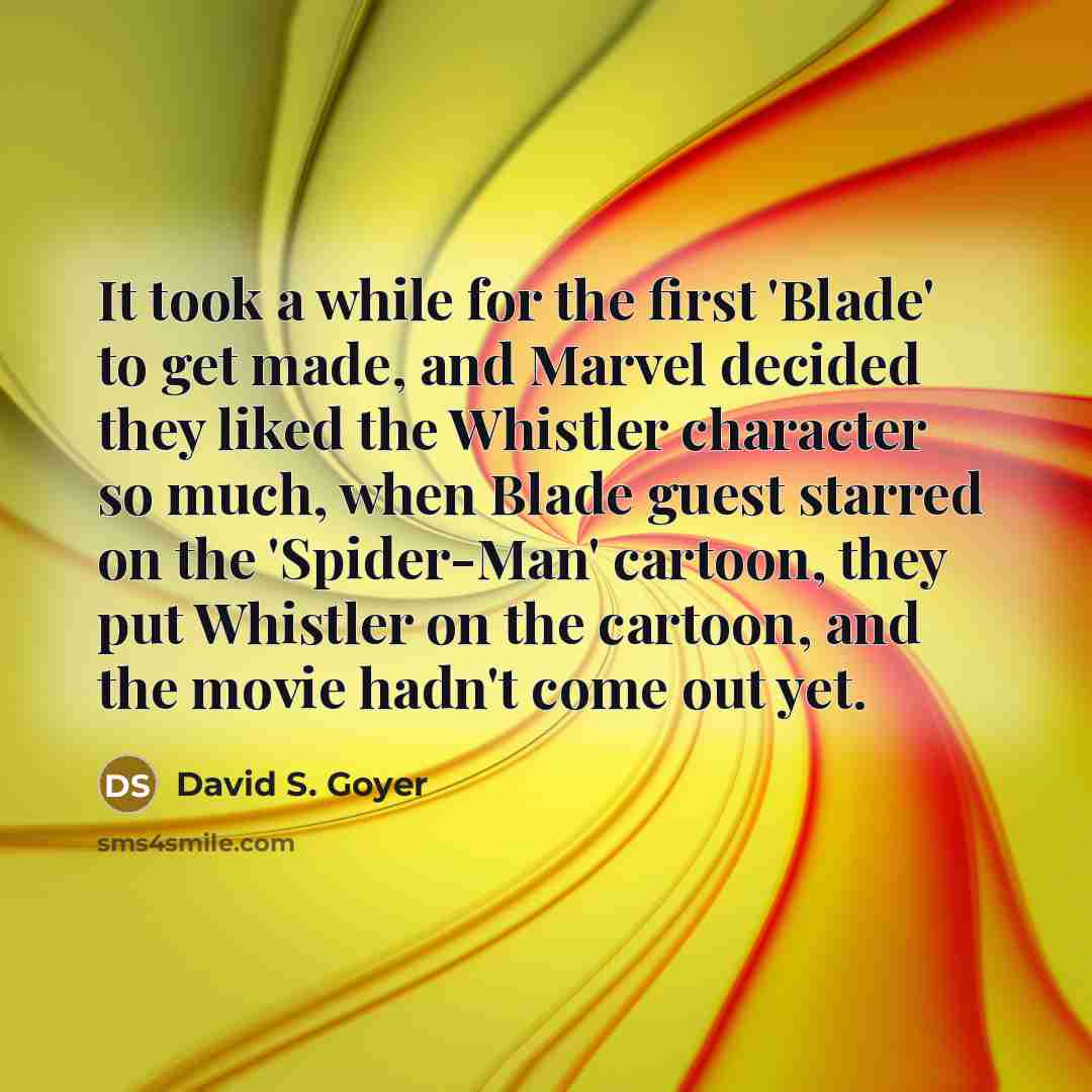 “It took a while for the first 'Blade' to get made, and Marvel decided they liked the Whistler character so much, when Blade guest starred on the 'Spider-Man' cartoon, they put Whistler on the cartoon, and the movie hadn't come out yet.” quote by David S. Goyer