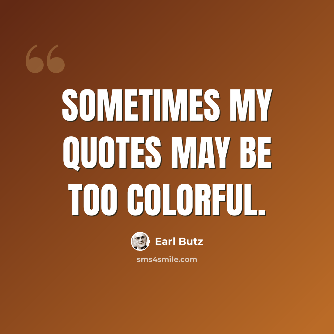“Sometimes my quotes may be too colorful.” quote by Earl Butz