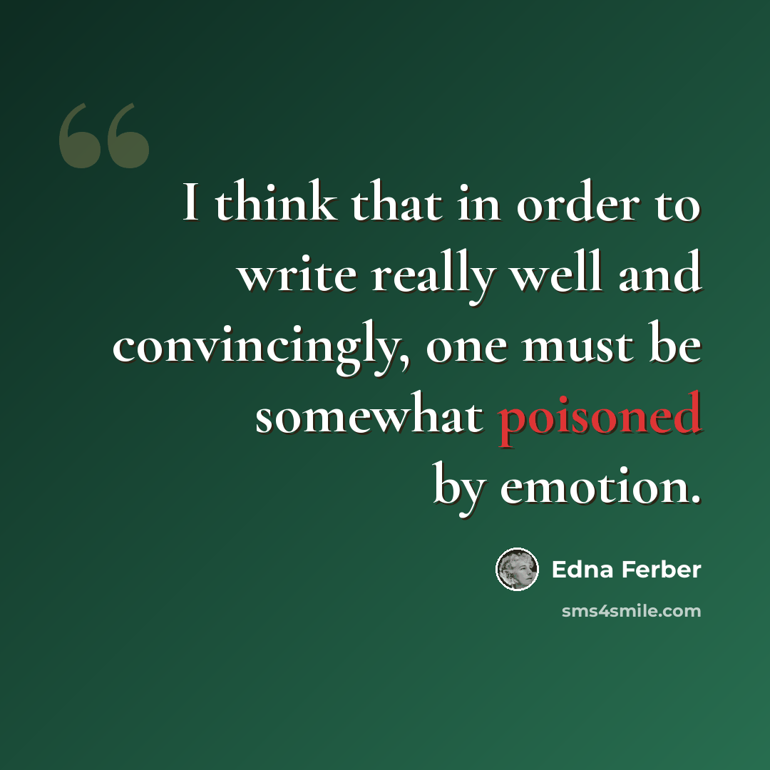 “I think that in order to write really well and convincingly, one must be somewhat poisoned by emotion.” quote by Edna Ferber