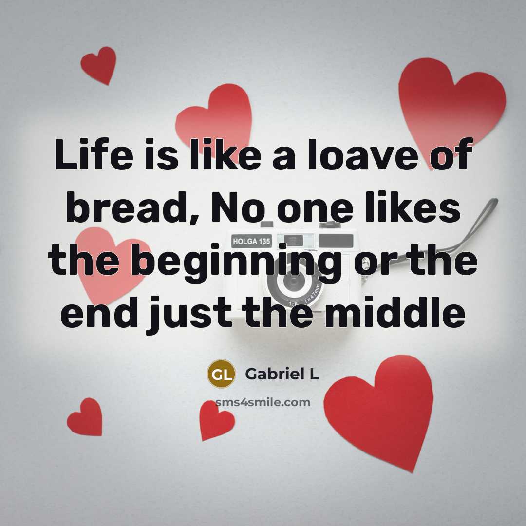 “Life is like a loave of bread, No one likes the beginning or the end just the middle” quote by Gabriel L