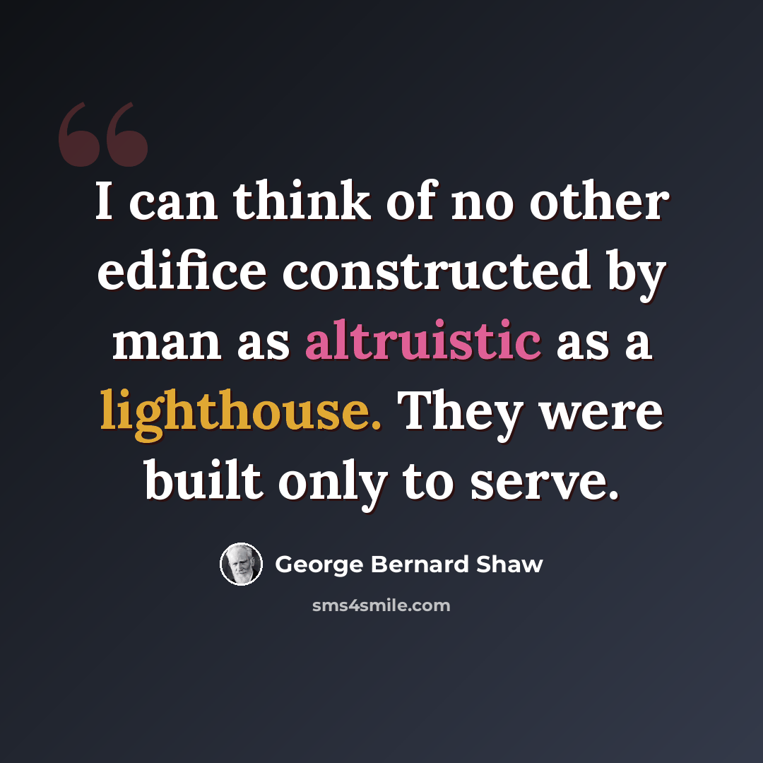 “I can think of no other edifice constructed by man as altruistic as a lighthouse. They were built only to serve.” quote by George Bernard Shaw