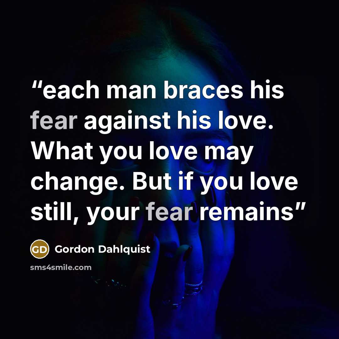 “each man braces his fear against his love. What you love may change. But if you love still, your fear remains” quote by Gordon Dahlquist