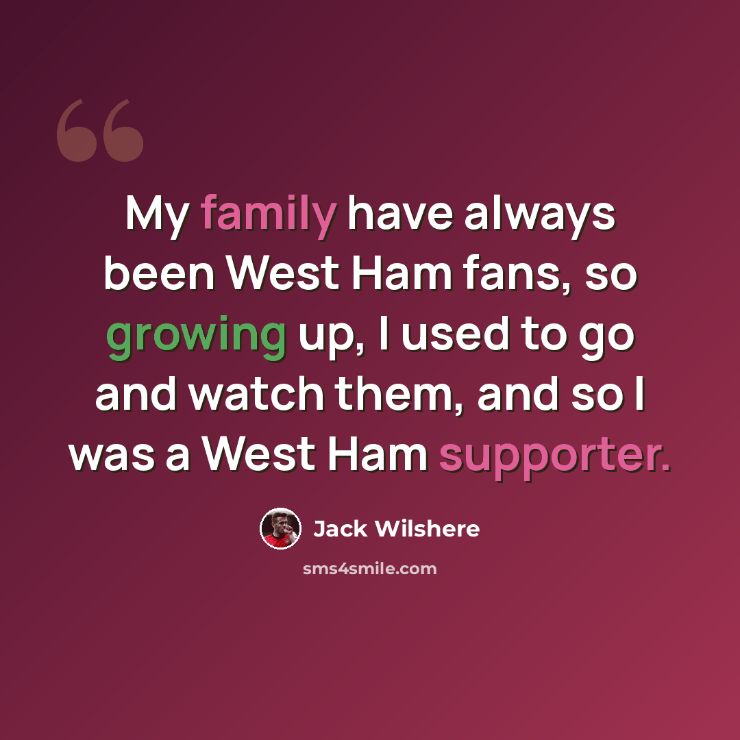 “My family have always been West Ham fans, so growing up, I used to go and watch them, and so I was a West Ham supporter.” quote by Jack Wilshere