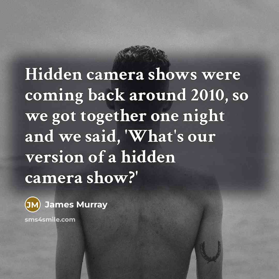 “Hidden camera shows were coming back around 2010, so we got together one night and we said, 'What's our version of a hidden camera show?'” quote by James Murray