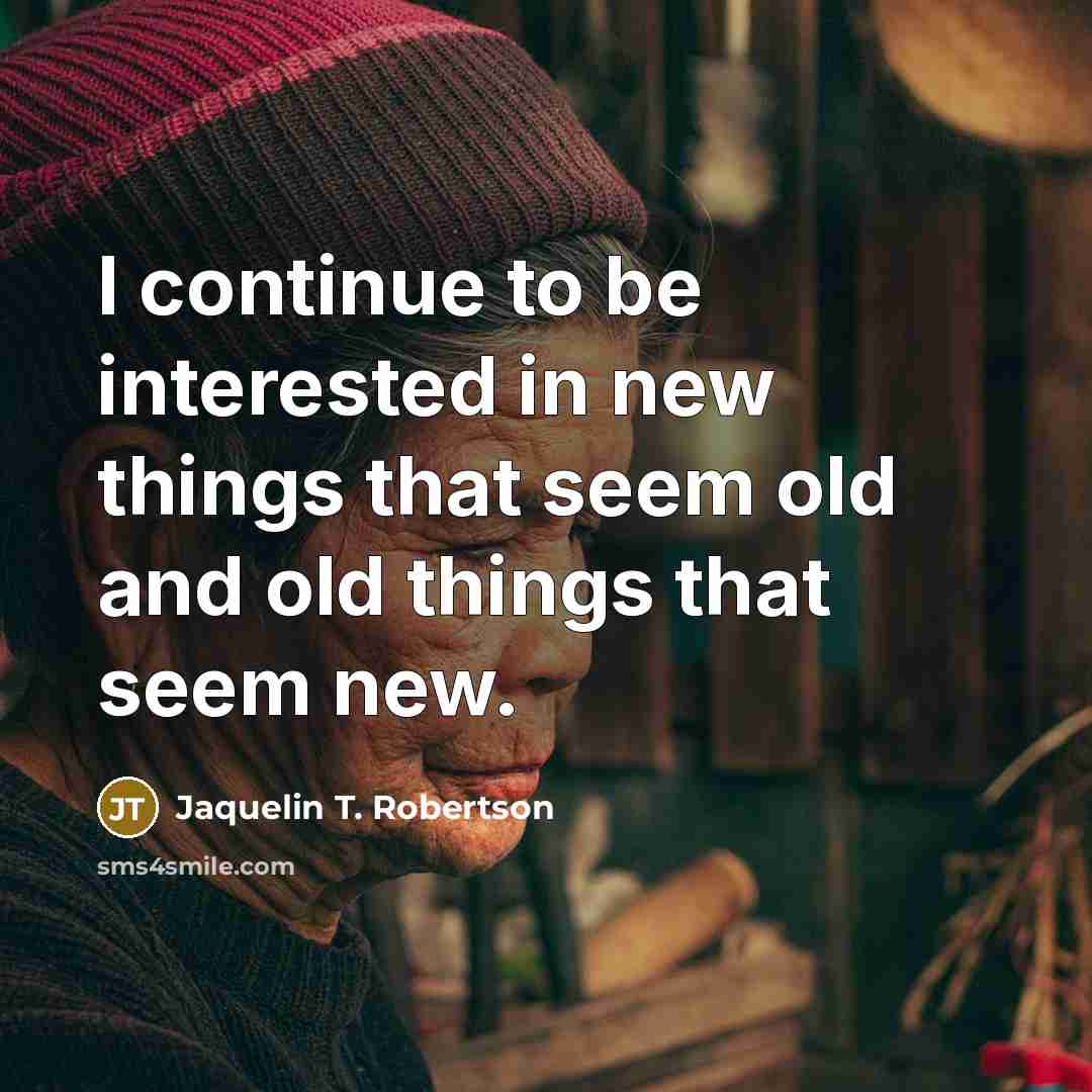 “I continue to be interested in new things that seem old and old things that seem new.” quote by Jaquelin T. Robertson
