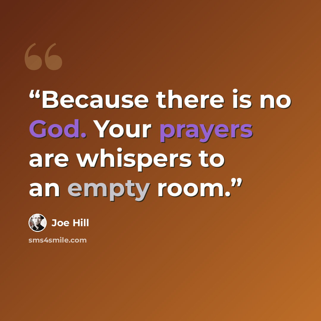 “Because there is no God. Your prayers are whispers to an empty room.” quote by Joe Hill
