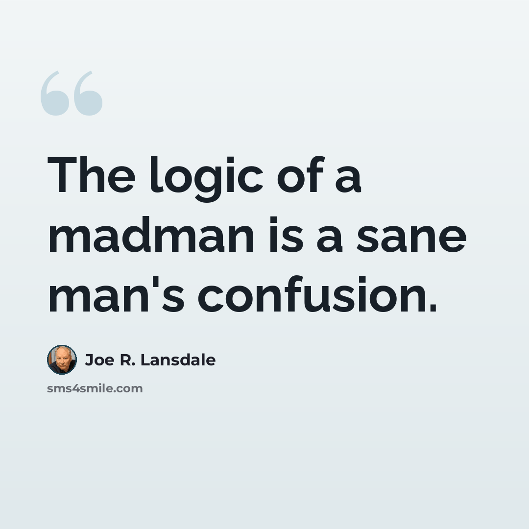 “The logic of a madman is a sane man's confusion.” quote by Joe R. Lansdale