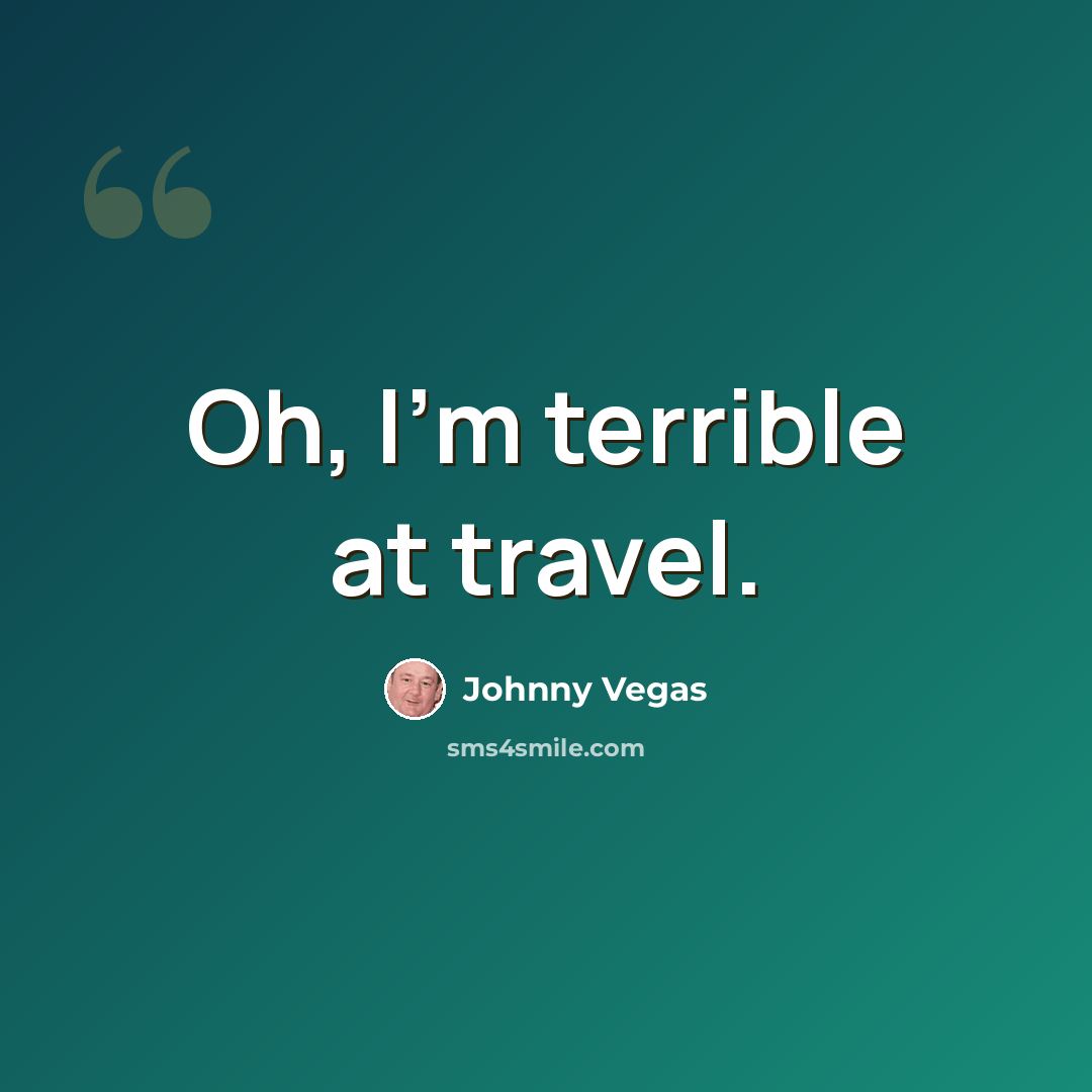 “Oh, I'm terrible at travel.” quote by Johnny Vegas