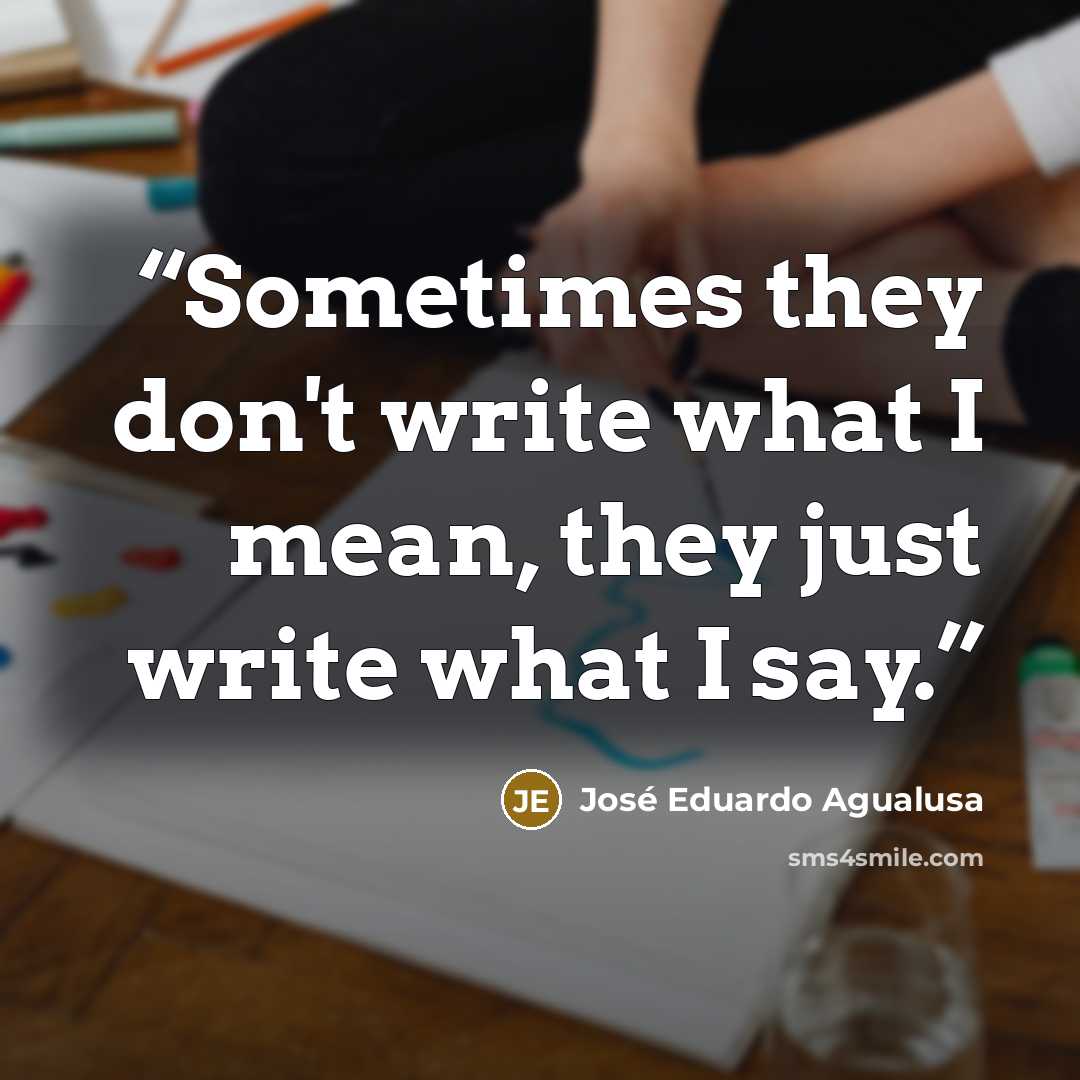 “Sometimes they don't write what I mean, they just write what I say.” quote by José Eduardo Agualusa