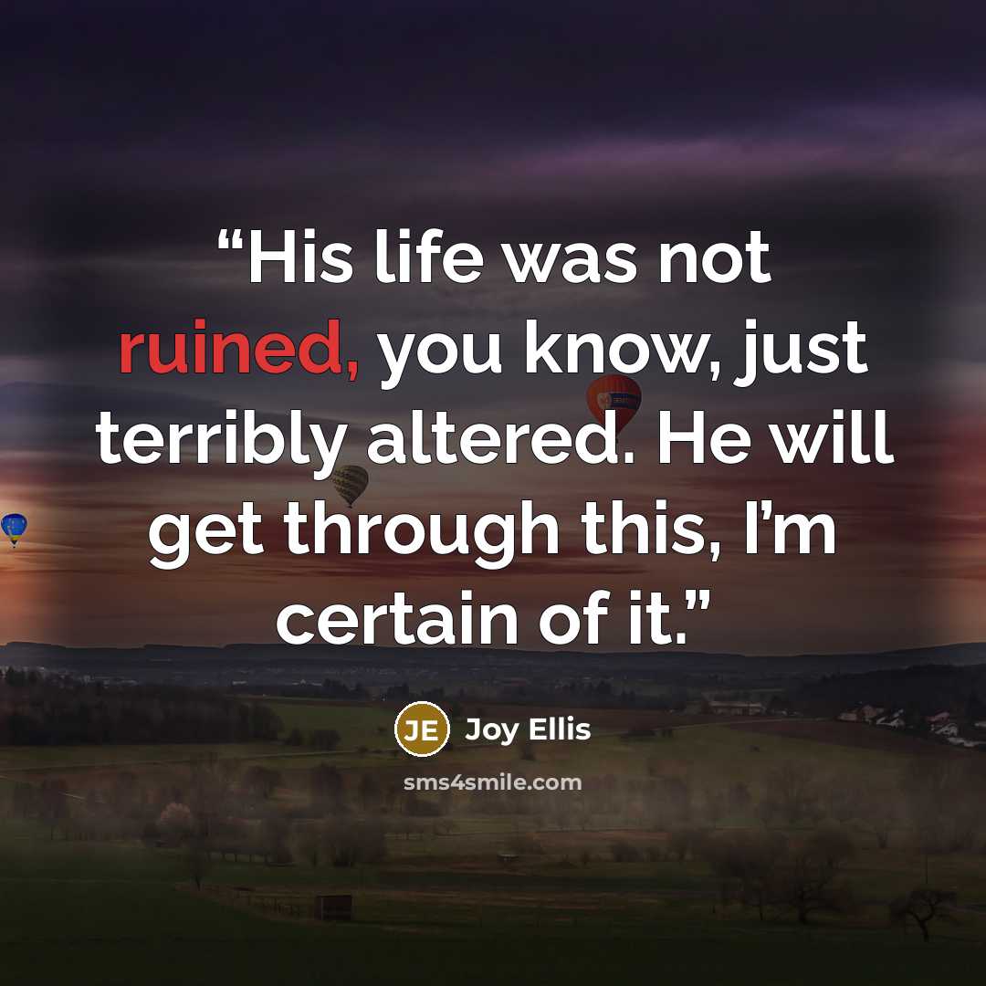 “His life was not ruined, you know, just terribly altered. He will get through this, I’m certain of it.” quote by Joy Ellis