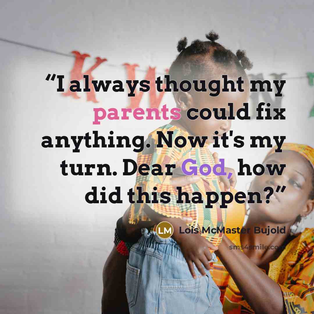 “I always thought my parents could fix anything. Now it's my turn. Dear God, how did this happen?” quote by Lois McMaster Bujold