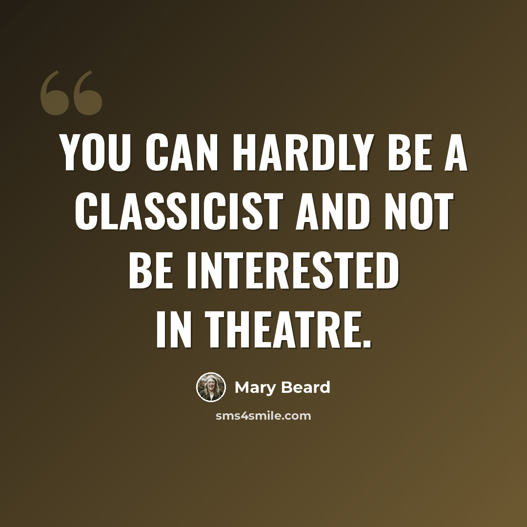 “You can hardly be a classicist and not be interested in theatre.” quote by Mary Beard