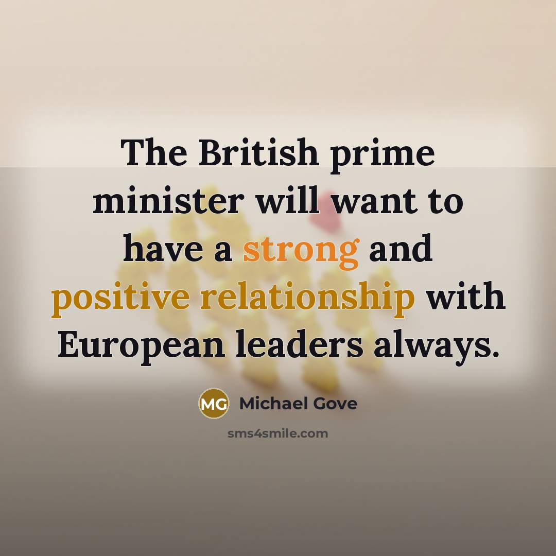 “The British prime minister will want to have a strong and positive relationship with European leaders always.” quote by Michael Gove