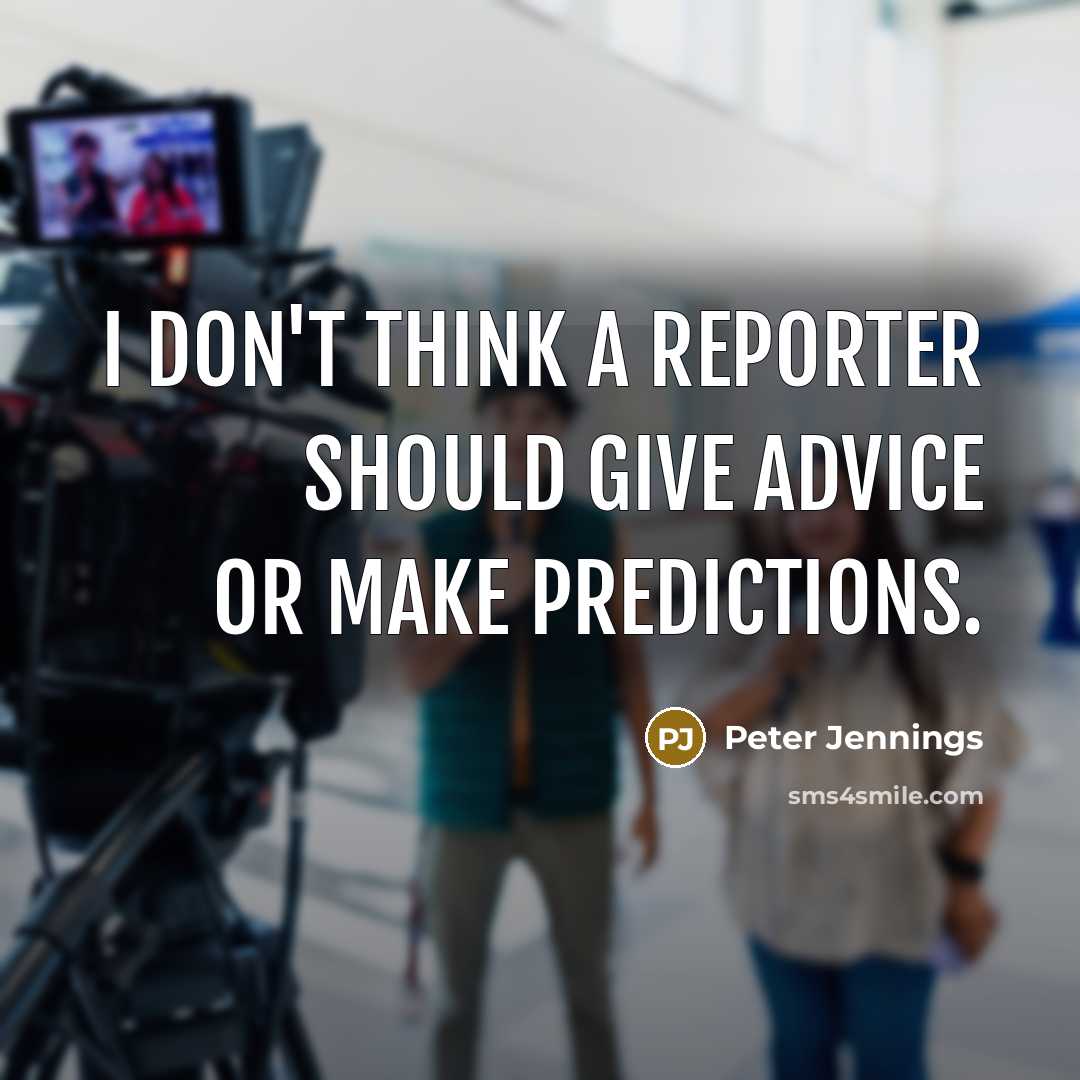 “I don't think a reporter should give advice or make predictions.” quote by Peter Jennings