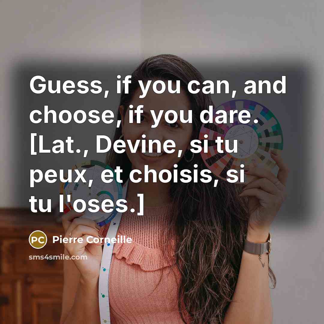 “Guess, if you can, and choose, if you dare. [Lat., Devine, si tu peux, et choisis, si tu l'oses.]” quote by Pierre Corneille