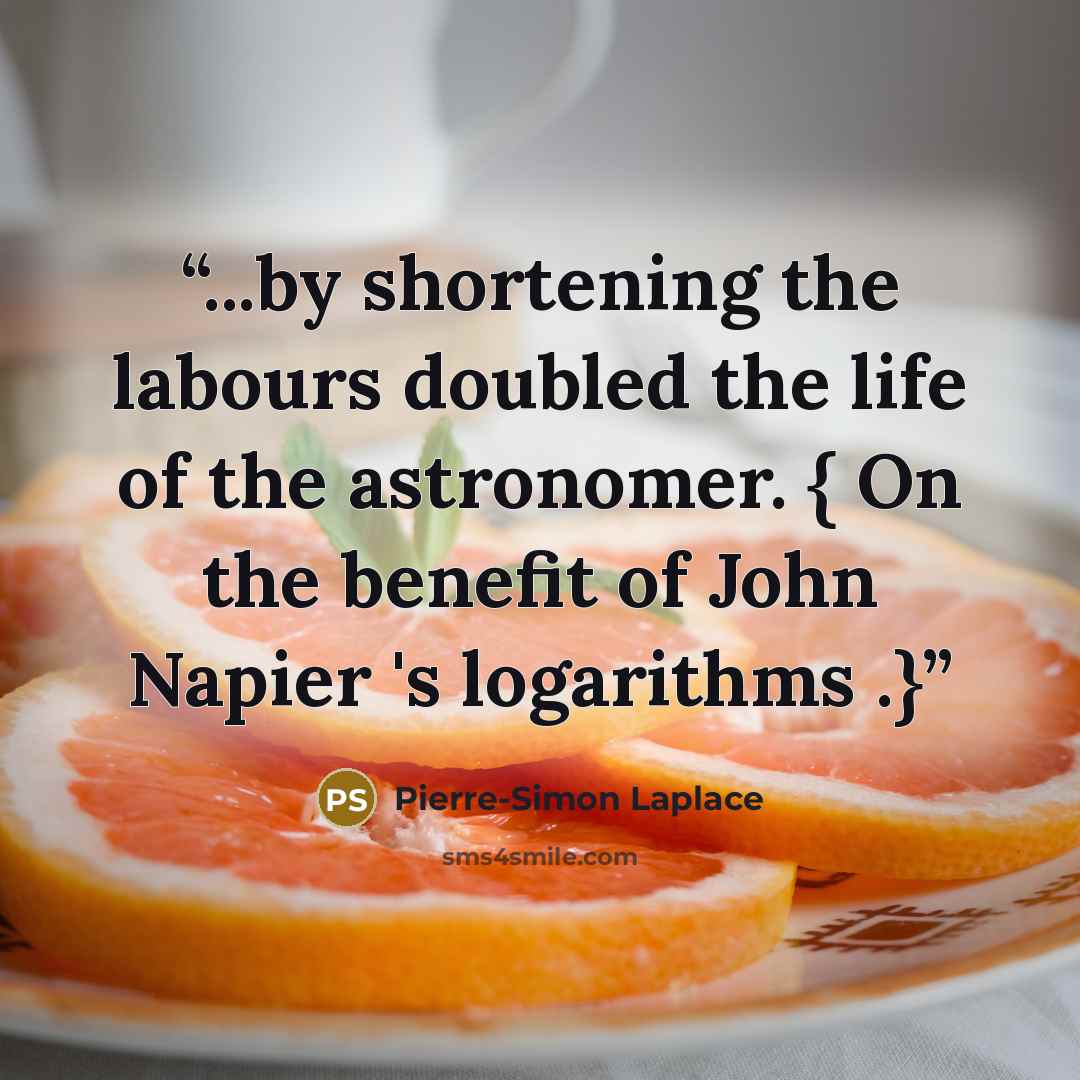 “...by shortening the labours doubled the life of the astronomer. { On the benefit of John Napier 's logarithms .}” quote by Pierre-Simon Laplace