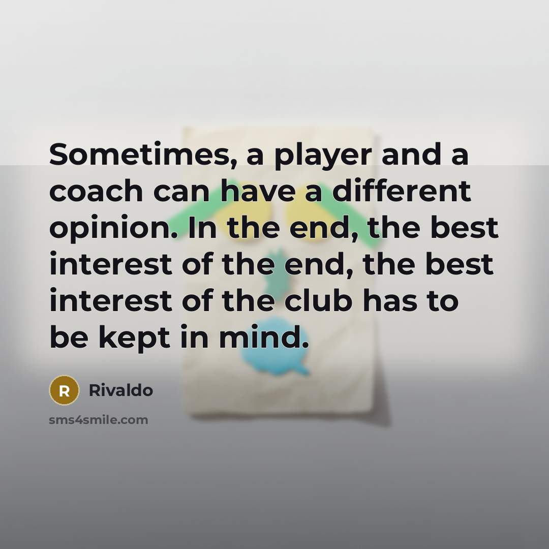 “Sometimes, a player and a coach can have a different opinion. In the end, the best interest of the end, the best interest of the club has to be kept in mind.” quote by Rivaldo