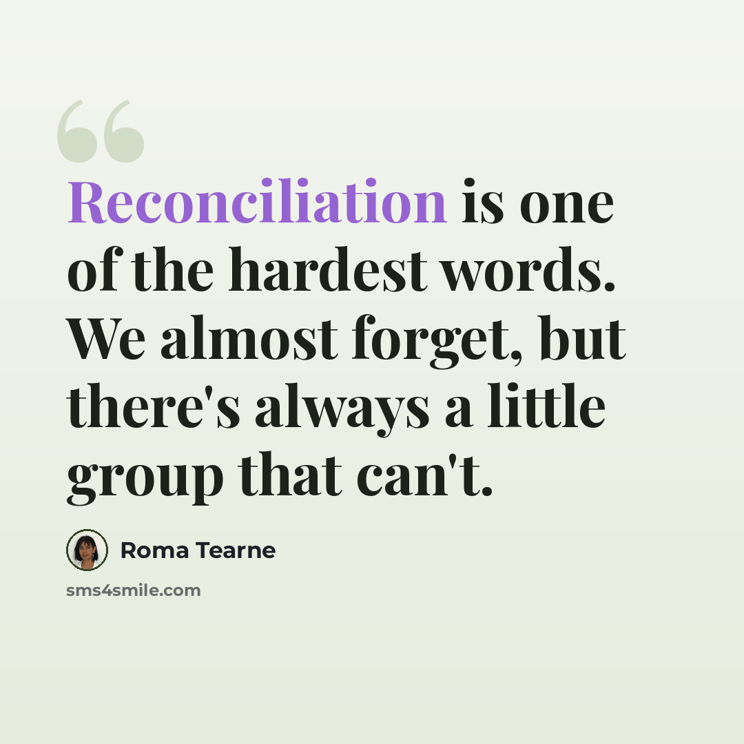 “Reconciliation is one of the hardest words. We almost forget, but there's always a little group that can't.” quote by Roma Tearne