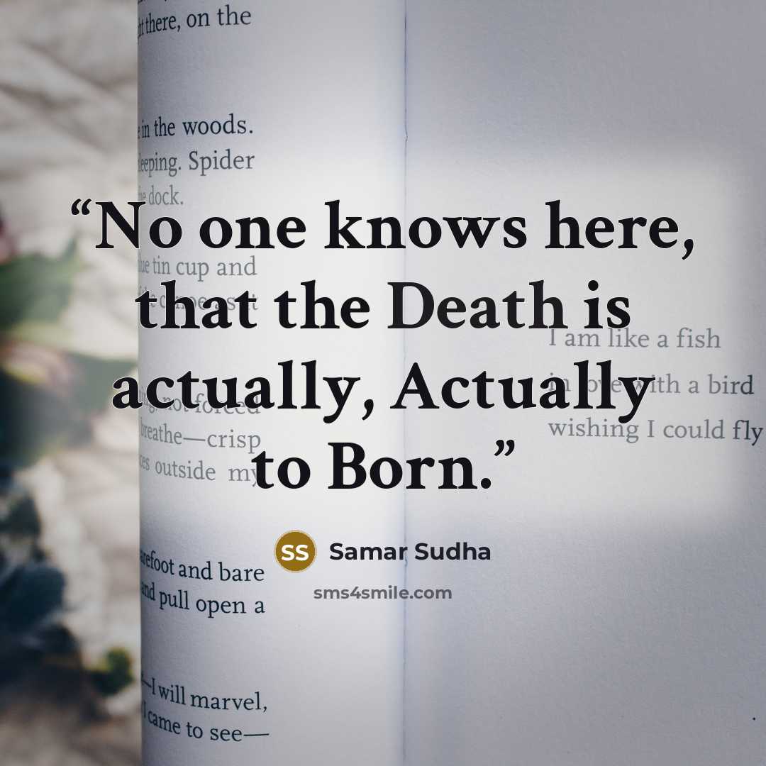 “No one knows here, that the Death is actually, Actually to Born.” quote by Samar Sudha