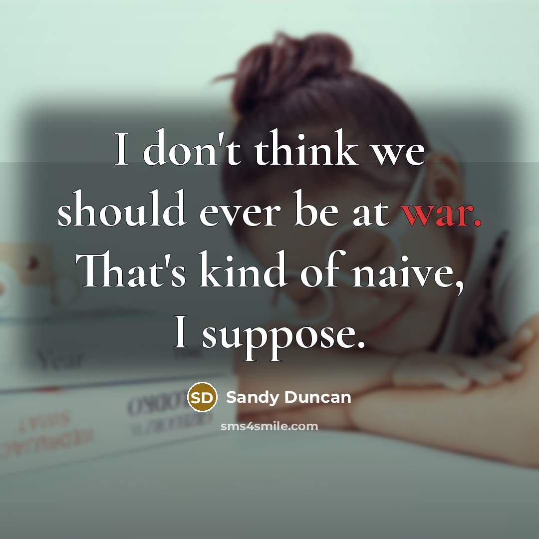 “I don't think we should ever be at war. That's kind of naive, I suppose.” quote by Sandy Duncan