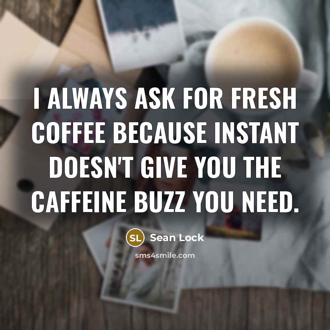 “I always ask for fresh coffee because instant doesn't give you the caffeine buzz you need.” quote by Sean Lock