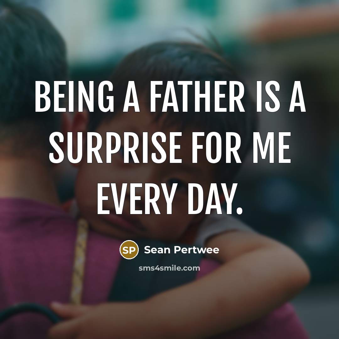 “Being a father is a surprise for me every day.” quote by Sean Pertwee