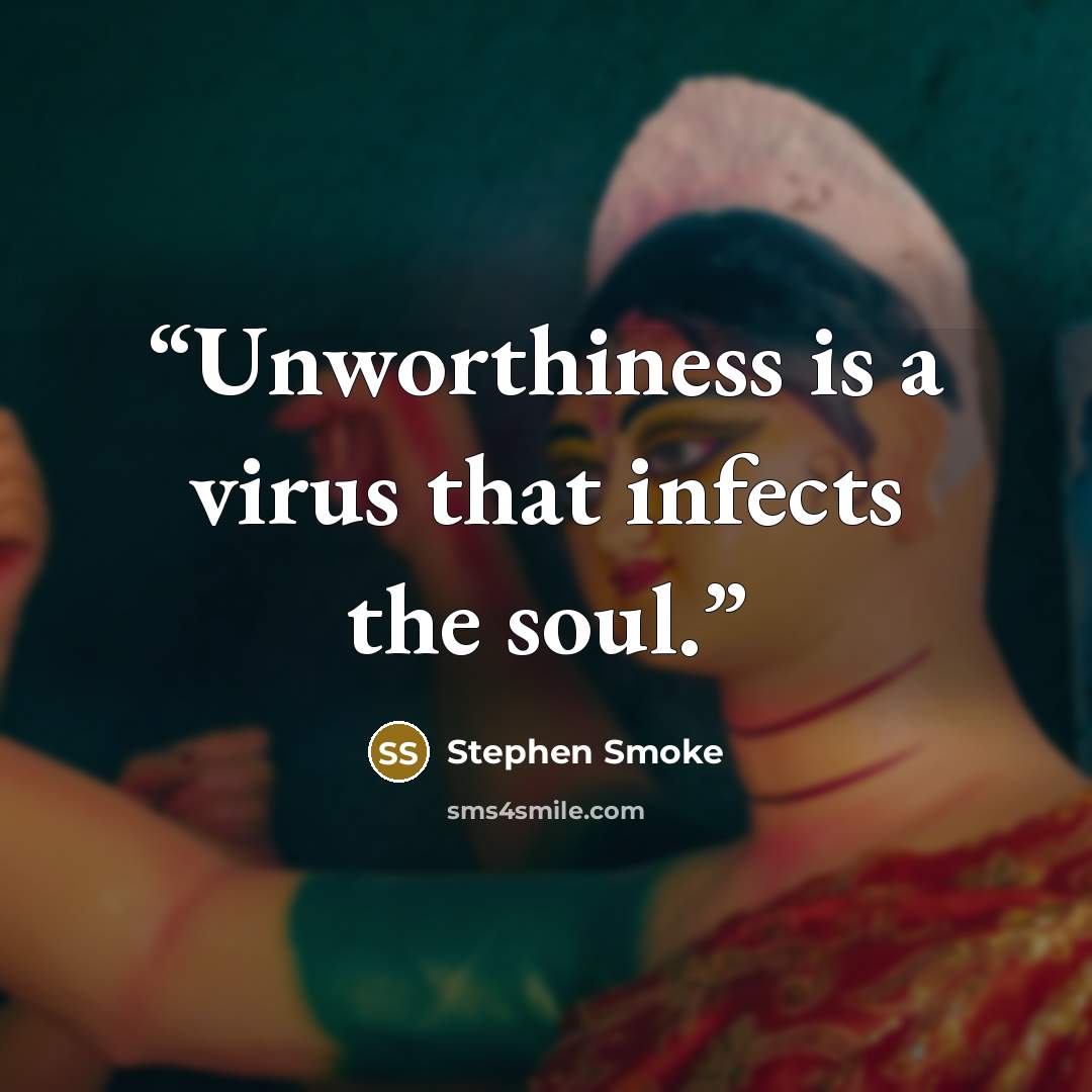 “Unworthiness is a virus that infects the soul.” quote by Stephen Smoke