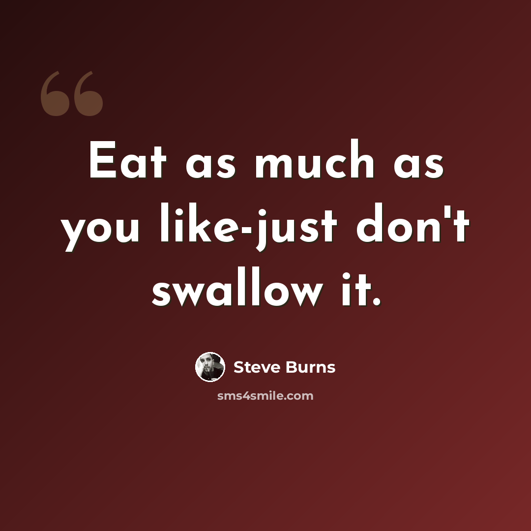 “Eat as much as you like-just don't swallow it.” quote by Steve Burns